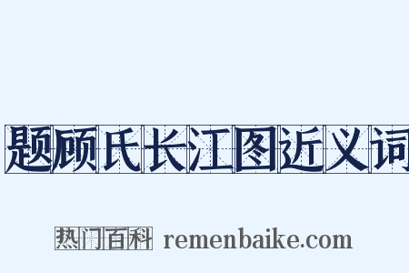 题顾氏长江图近义词是什么意思的图片